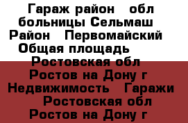 Гараж район 2 обл больницы Сельмаш › Район ­ Первомайский › Общая площадь ­ 33 - Ростовская обл., Ростов-на-Дону г. Недвижимость » Гаражи   . Ростовская обл.,Ростов-на-Дону г.